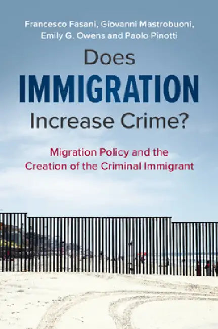Does Immigration Increase Crime?: Migration Policy and the Creation of the Criminal Immigrant by Francesco Fasani, Giovanni Mastrobuoni, Emily G. Owens