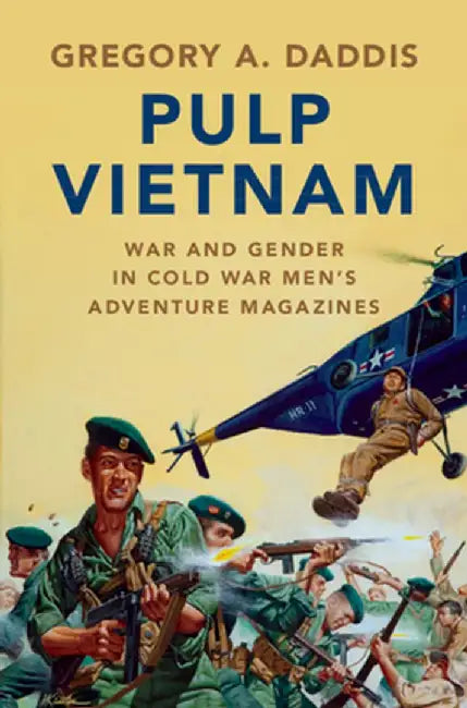 Pulp Vietnam: War and Gender in Cold War Men's Adventure Magazines by Gregory A. Daddis