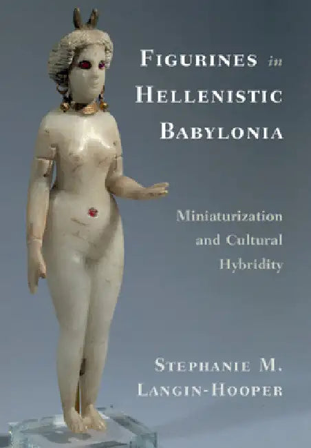Figurines in Hellenistic Babylonia by Stephanie M. Langin-Hooper