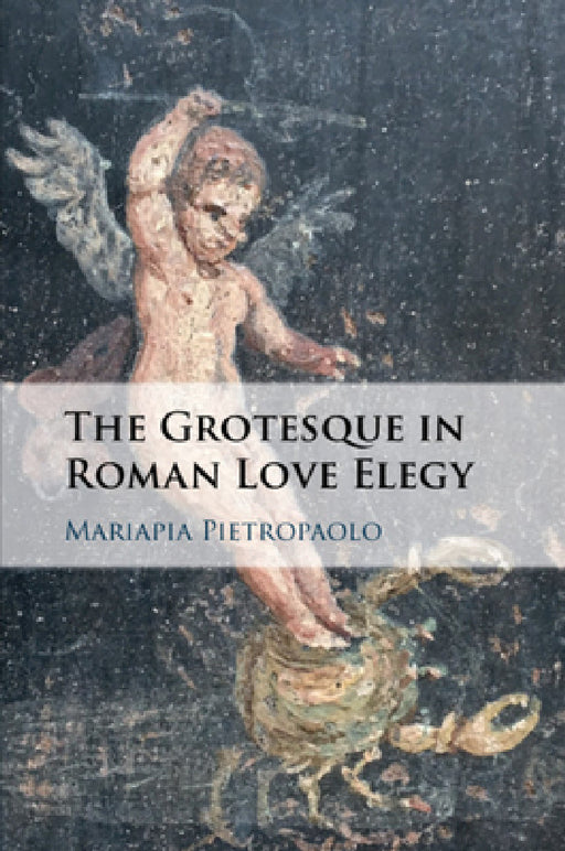 The Grotesque in Roman Love Elegy by Mariapia Pietropaolo