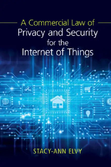 A Commercial Law of Privacy and Security for the Internet of Things by Stacy-Ann Elvy