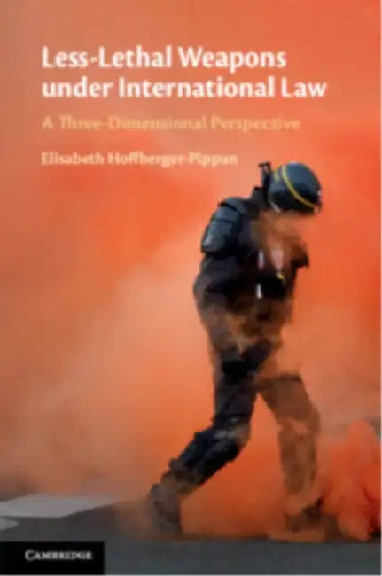 Less-Lethal Weapons under International Law by Elisabeth Hoffberger-Pippan