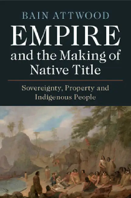 Empire and the Making of Native Title by Bain Attwood
