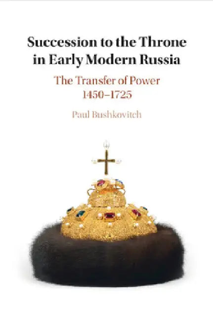 Succession to the Throne in Early Modern Russia by Paul Bushkovitch