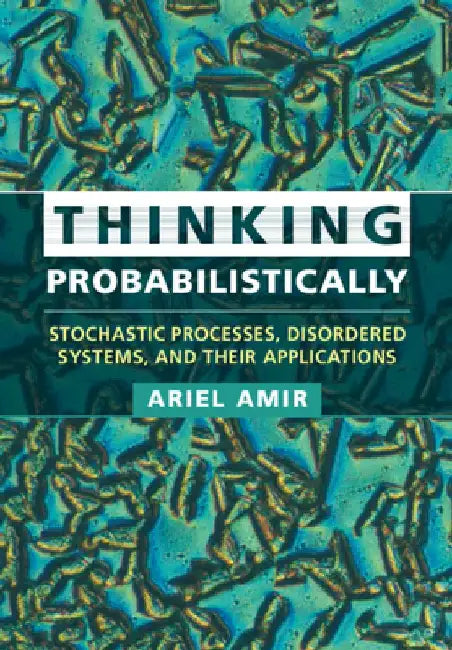Thinking Probabilistically: Stochastic Processes, Disordered Systems, and Their Applications by Ariel Amir