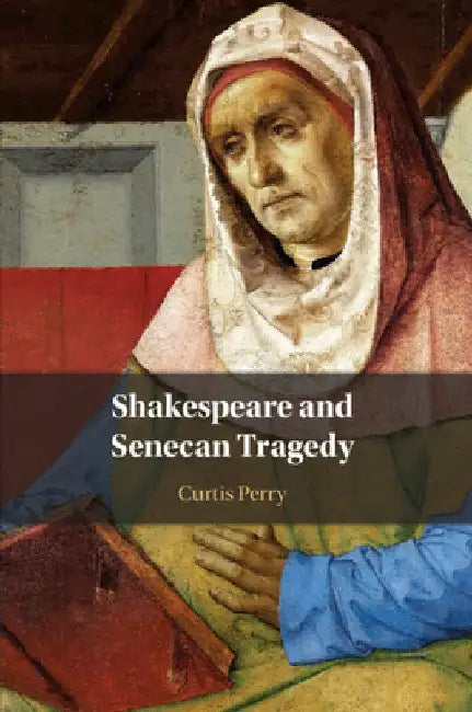Shakespeare and Senecan Tragedy by Curtis Perry