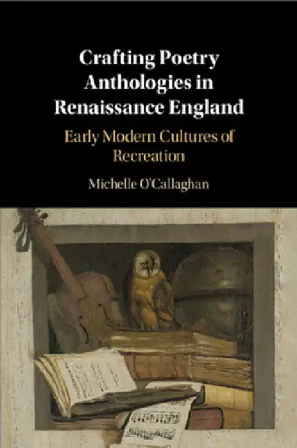 Crafting Poetry Anthologies in Renaissance England by Michelle O'Callaghan