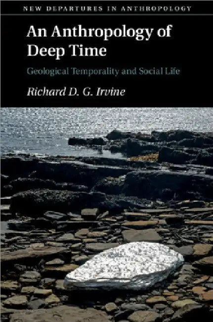 An Anthropology of Deep Time by Richard D. G. Irvine