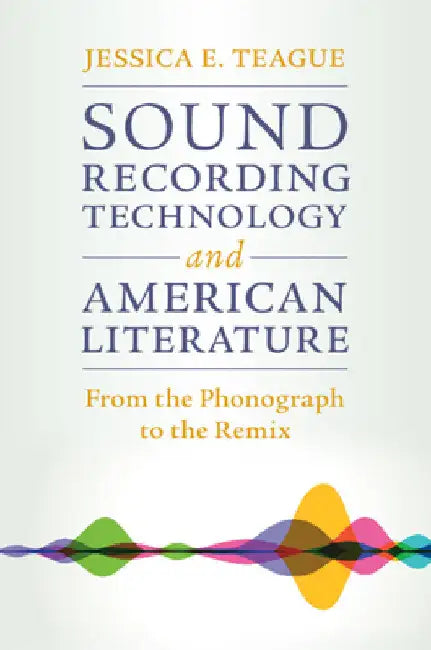 Sound Recording Technology and American Literature by Jessica E. Teague