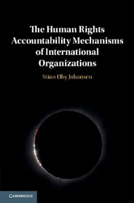 The Human Rights Accountability Mechanisms of International Organizations by Stian Øby Johansen