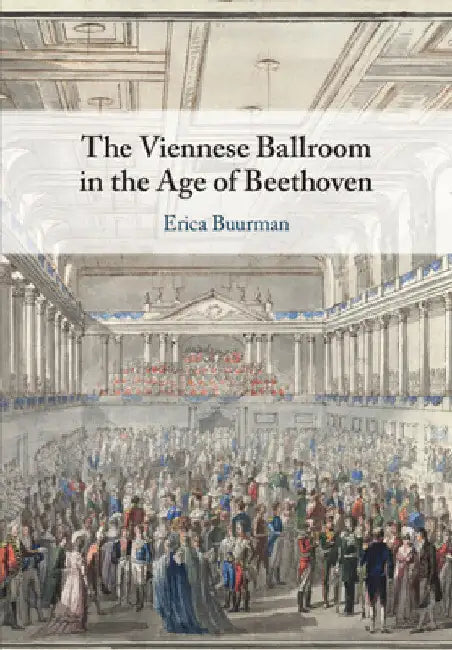 The Viennese Ballroom in the Age of Beethoven by Erica Buurman