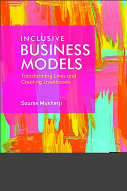Inclusive Business Models: Transforming Lives and Creating Livelihoods by Sourav Mukherji