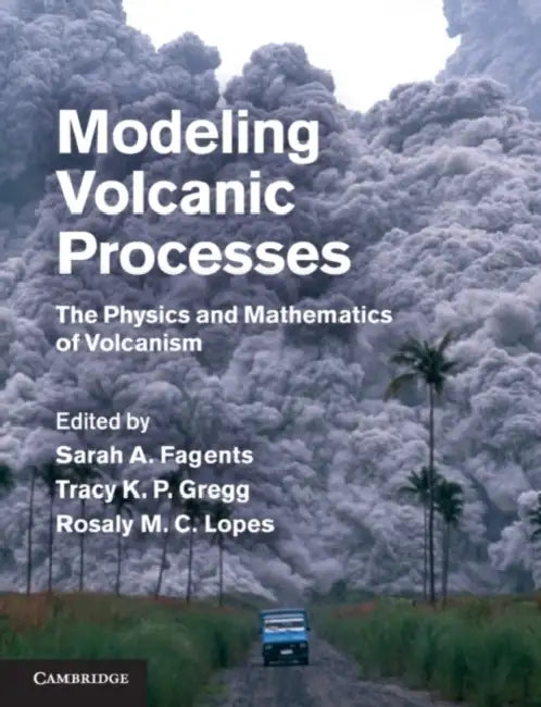 Modeling Volcanic Processes by Sarah A. Fagents, Tracy K. P. Gregg, Rosaly M. C. Lopes