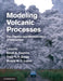 Modeling Volcanic Processes by Sarah A. Fagents, Tracy K. P. Gregg, Rosaly M. C. Lopes