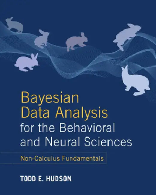 Bayesian Data Analysis for the Behavioral and Neural Sciences: Non-Calculus Fundamentals by Todd E. Hudson