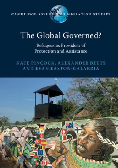 The Global Governed?: Refugees as Providers of Protection and Assistance by Kate Pincock