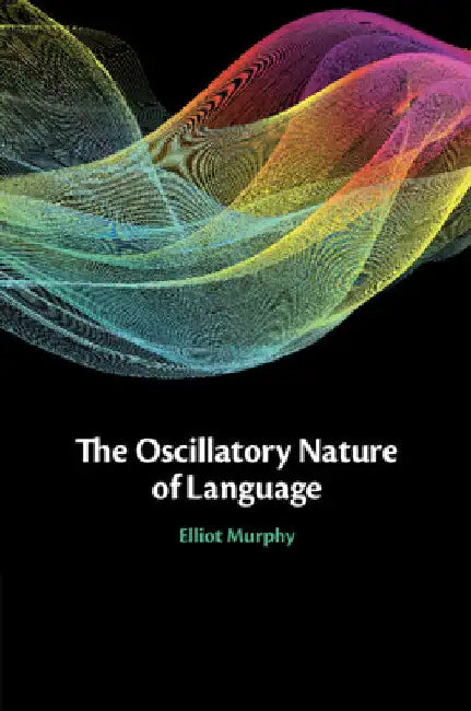 The Oscillatory Nature of Language by Elliot Murphy