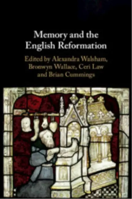 Memory and the English Reformation by Alexandra Walsham, Bronwyn Wallace, Ceri Law