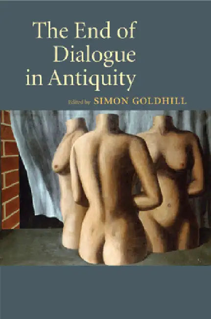The End of Dialogue in Antiquity by Simon Goldhill
