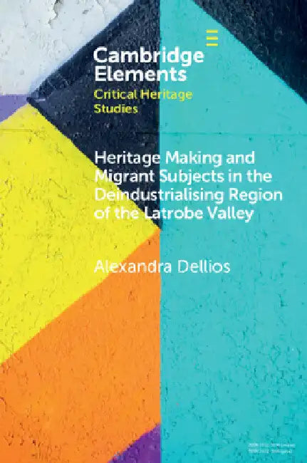 Heritage Making and Migrant Subjects in the Deindustrialising Region of the Latrobe Valley by Alexandra Dellios