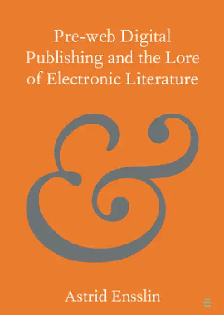 Pre-web Digital Publishing and the Lore of Electronic Literature by Astrid Ensslin