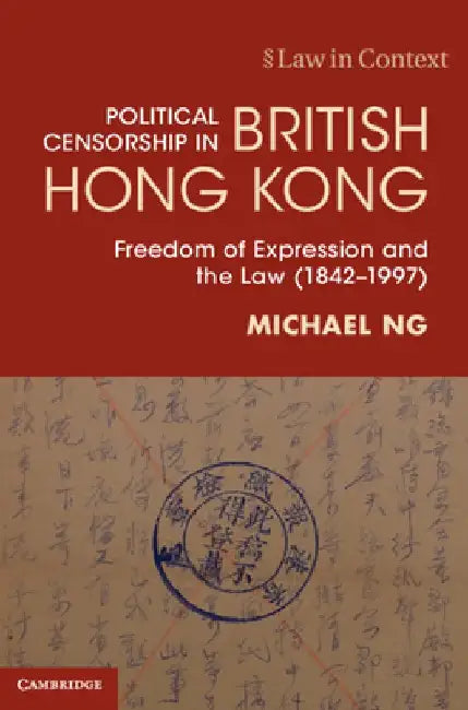 Political Censorship in British Hong Kong: Freedom of Expression and the Law (1842-1997) by Michael Ng