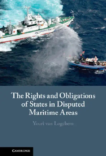 The Rights and Obligations of States in Disputed Maritime Areas by Youri Van Logchem