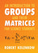 An Introduction to Groups and their Matrices for Science Students by Robert Kolenkow