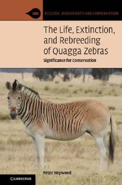 The Life, Extinction, and Rebreeding of Quagga Zebras: Significance for Conservation by Peter Heywood