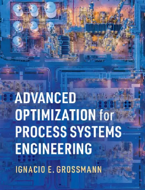 Advanced Optimization for Process Systems Engineering by Ignacio E. Grossmann