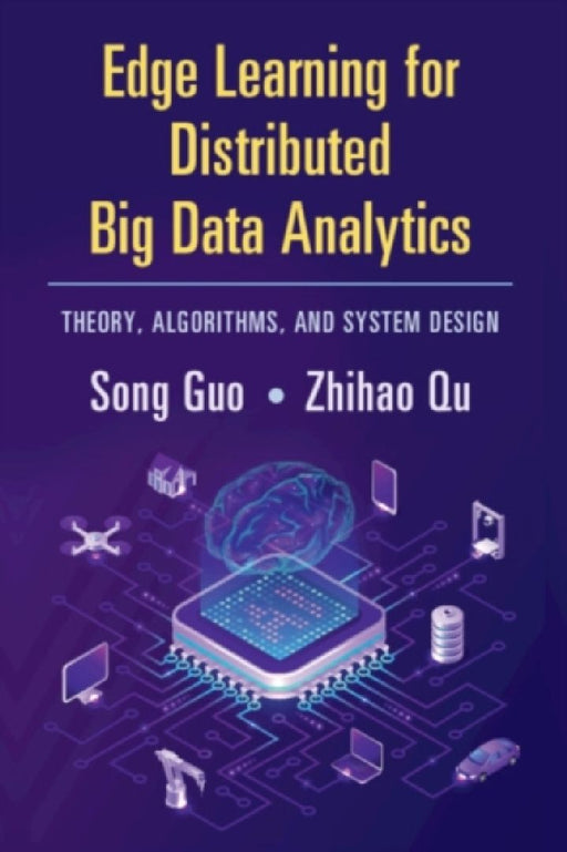 Edge Learning for Distributed Big Data Analytics: Theory, Algorithms, and System Design by Song Guo