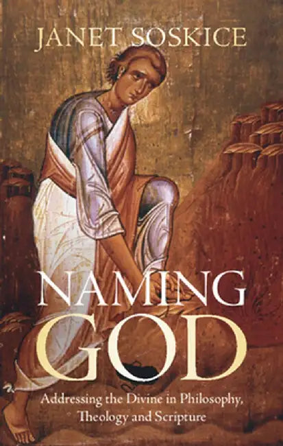 Naming God: Addressing the Divine in Philosophy, Theology and Scripture by Janet Soskice