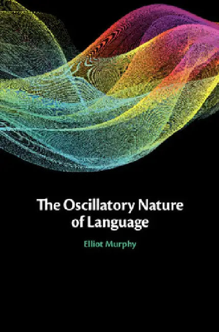 The Oscillatory Nature of Language by Elliot Murphy
