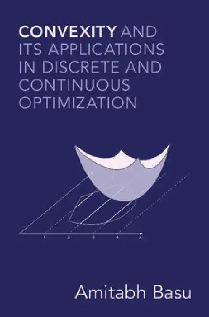 Convexity and Its Applications in Discrete and Continuous Optimization by Amitabh Basu