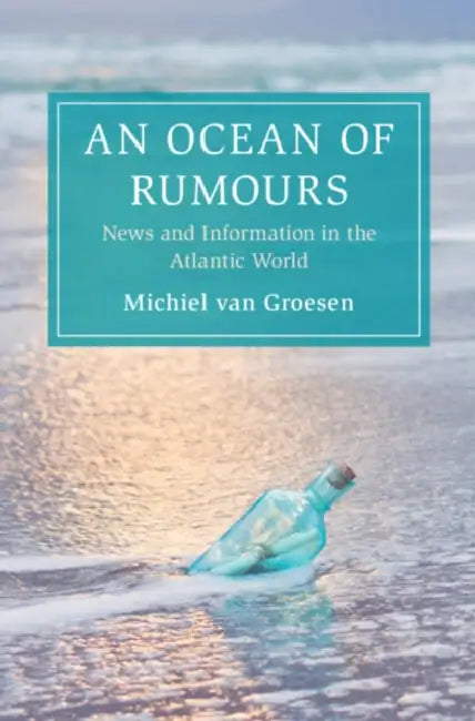 An Ocean of Rumours: News and Information in the Atlantic World by Michiel Van Groesen
