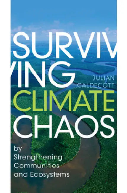 Surviving Climate Chaos: By Strengthening Communities and Ecosystems by Julian Caldecott