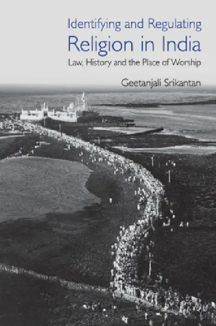 Identifying and Regulating Religion in India: Law, History and the Place of Worship by Geetanjali Srikantan