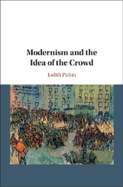 Modernism and the Idea of the Crowd by Judith Paltin