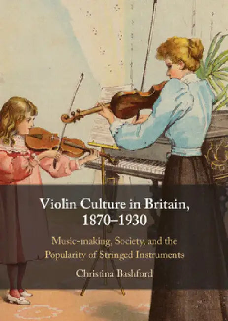 Violin Culture in Britain, 1870-1930 by Christina Bashford