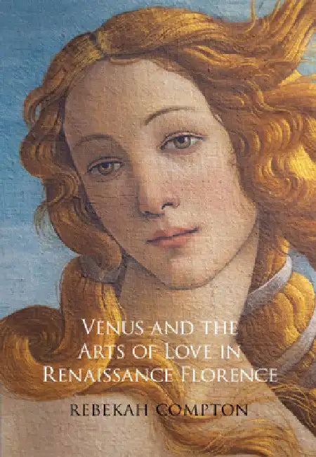 Venus and the Arts of Love in Renaissance Florence by Rebekah Compton