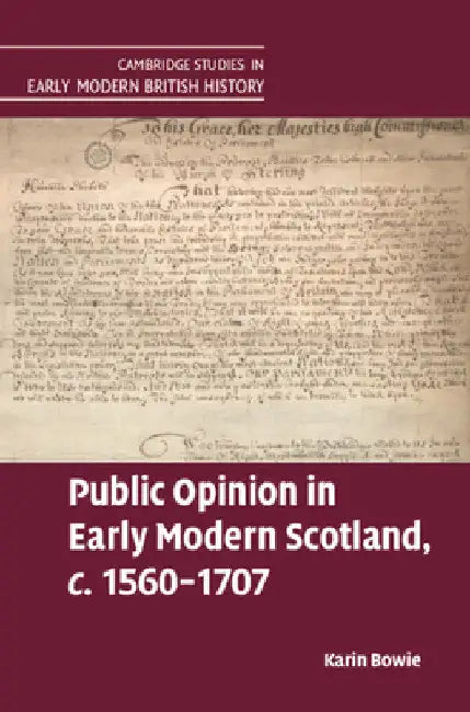 Public Opinion in Early Modern Scotland, c.1560-1707 by Karin Bowie