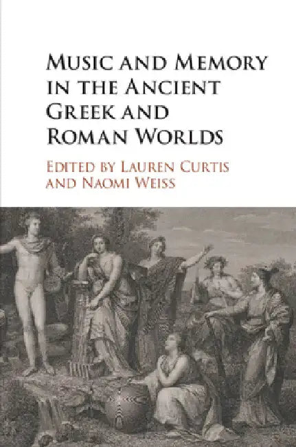 Music and Memory in the Ancient Greek and Roman Worlds by Lauren Curtis