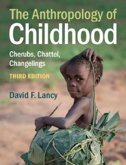 The Anthropology of Childhood: Cherubs, Chattel, Changelings by David F. Lancy