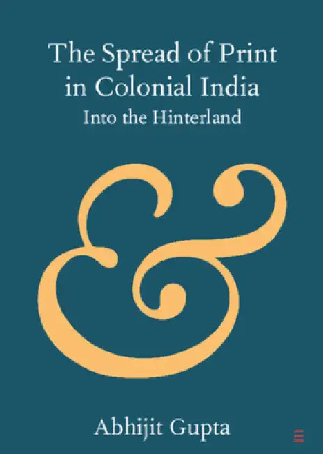 The Spread of Print in Colonial India by Abhijit Gupta