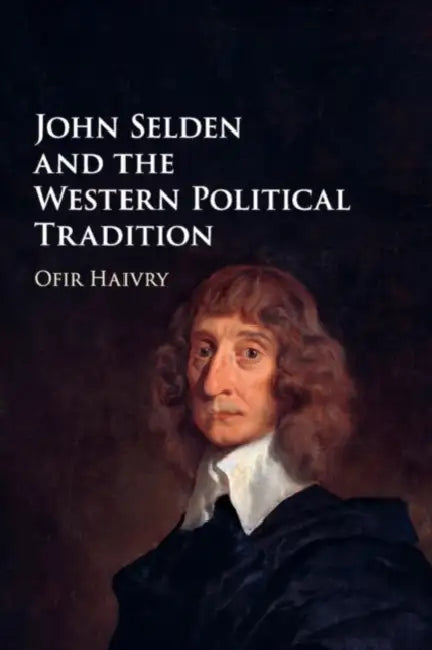 John Selden and the Western Political Tradition by Ofir Haivry