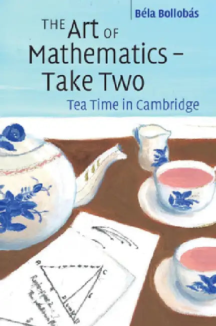The Art of Mathematics - Take Two: Tea Time in Cambridge by Béla Bollobás