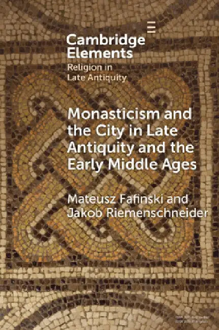 Monasticism and the City in Late Antiquity and the Early Middle Ages by Mateusz Fafinski