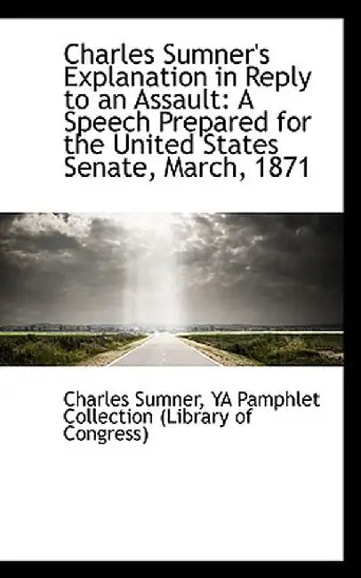 Charles Sumner's Explanation in Reply to an Assault: A Speech Prepared for the United States Senate, by Charles Sumner