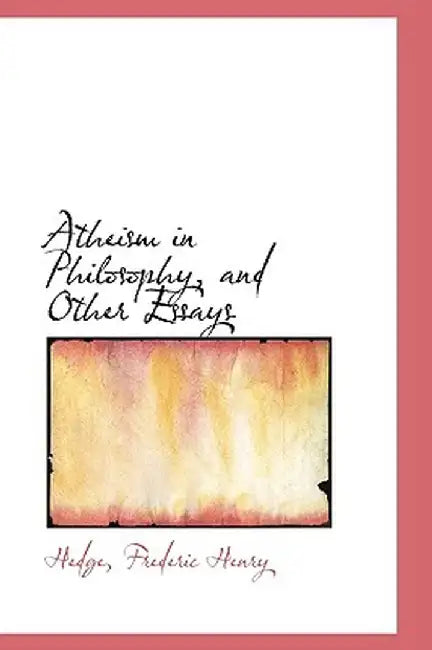 Atheism in Philosophy, and Other Essays by Hedge Frederic Henry
