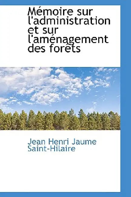 Mémoire sur l'administration et sur l'aménagement des forêts by Jean Henri Jaume Saint-Hilaire